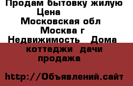 Продам бытовку жилую › Цена ­ 50 000 - Московская обл., Москва г. Недвижимость » Дома, коттеджи, дачи продажа   